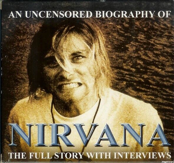 Nirvana – An Uncensored Biography Of Nirvana - The Full Story With Interviews