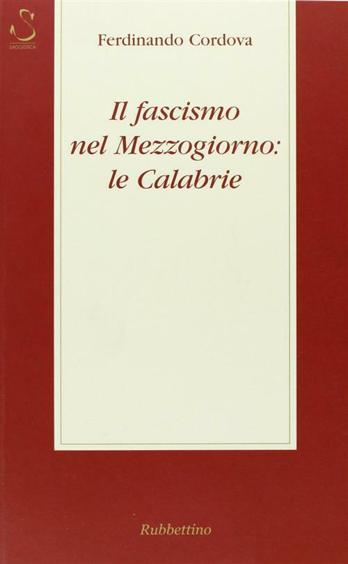 Il fascismo nel Mezzogiorno: le Calabrie - Cordova Ferdinando