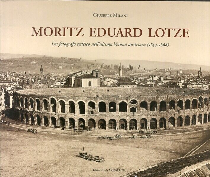 Moritz Eduard Lotze. Un fotografo tedesco nell'ultima Verona austriaca (1854-186