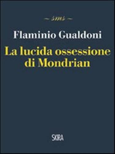La lucida ossessione di Mondrian - Gualdoni Flaminio