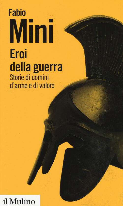 Eroi Della Guerra. Storie Di Uomini D'arme E Di Valore Fabio Mini Il Mulino 20