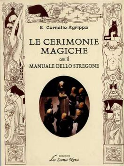 Cornelio Agrippa. - Le cerimonie magiche con il manuale dello stregone. Come ott