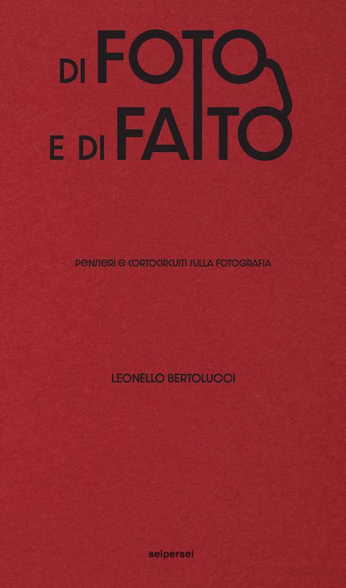 DI FOTO E DI FATTO. PENSIERI E CORTOCIRCUITI SULLA FOTOGRAFIA  - BERTOLUCCI
