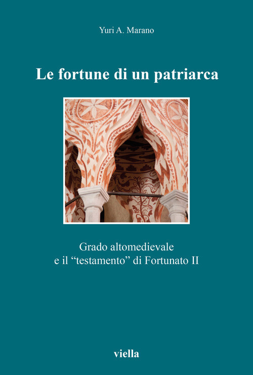 FORTUNE DI UN PATRIARCA. GRADO ALTOMEDIEVALE E IL  TESTAMENTO  DI FORT MARANO YU