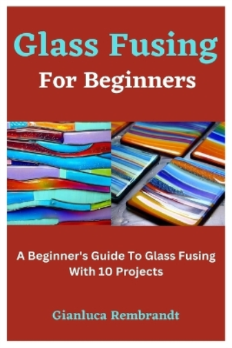 Gianluca Rembrandt Glass Fusing For Beginners (Tascabile)