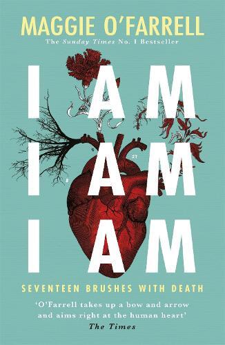 Maggie O'Farrell I Am, I Am, I Am: Seventeen Brushes With Death (Tascabile)