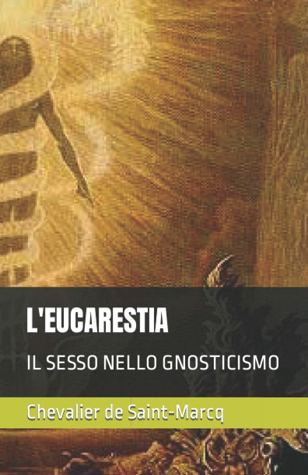 L’Eucarestia Il Sesso Nello Gnosticismo di Chevalier De Saint-marcq,  2020,  Ind