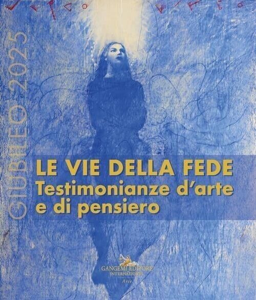 Libri Giubileo 2025. Le Vie Della Fede. Testimonianze D'arte E Di Pensiero