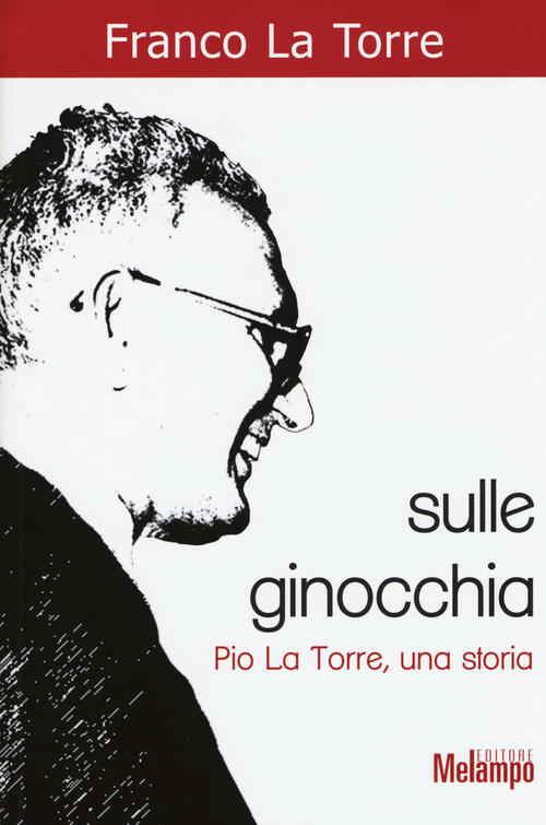 Sulle Ginocchia. Pio La Torre, Una Storia Franco La Torre Melampo 2015