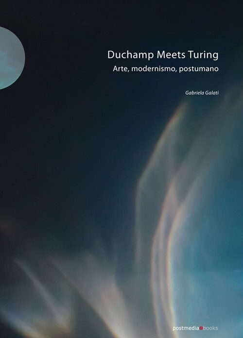 Duchamp meets Turing. Arte, modernismo, postumano - [Postmediabooks]