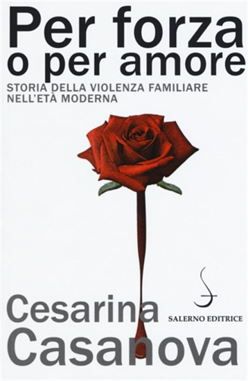 Casanova,Cesarina. - Per forza o per amore. Storia della violenza familiare nell