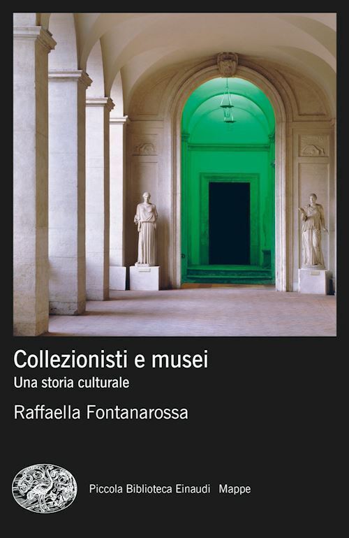 COLLEZIONISTI E MUSEI. UNA STORIA CULTURALE  - FONTANAROSSA RAFFAELLA - Einaudi