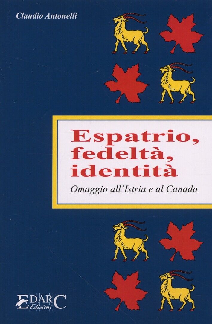 Espatrio, fedeltà, identità. Omaggio all'Istria e al Canada - [Edarc Edizioni]