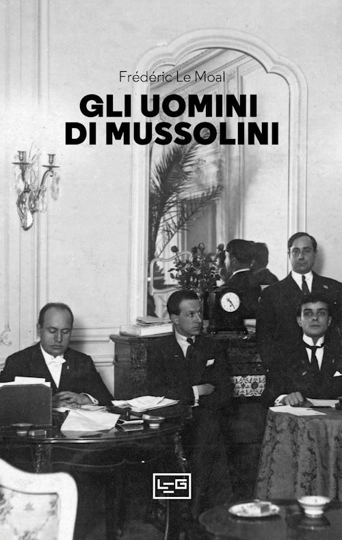 GLI UOMINI DI MUSSOLINI  - LE MOAL FREDERIC - LEG Edizioni