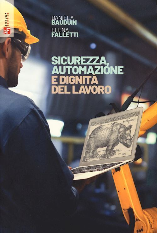 SICUREZZA, AUTOMAZIONE E DIGNITA' DEL LAVORO  - BAUDUIN DANIELA, FALLETTI ELENA