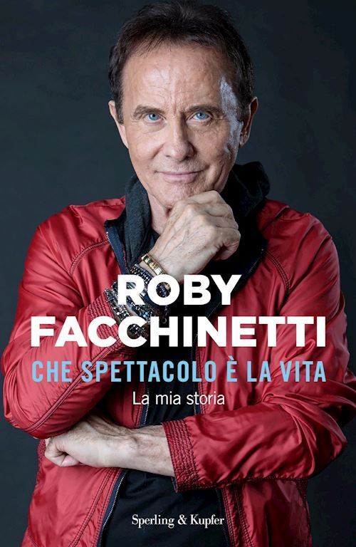 CHE SPETTACOLO E' LA VITA. LA MIA STORIA  - FACCHINETTI ROBY - SPERLING & KUPFER