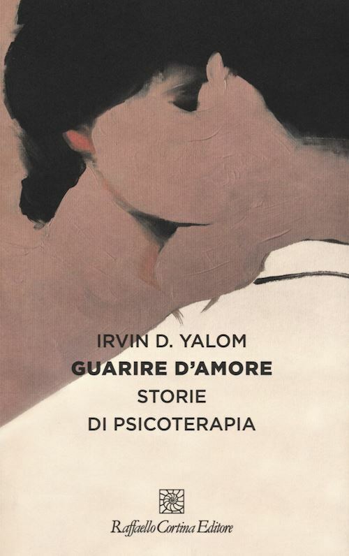 GUARIRE D'AMORE. STORIE DI PSICOTERAPIA  - YALOM IRVIN D. - RAFFAELLO CORTINA