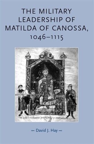 David Hay The Military Leadership of Matilda of Canossa, 1046–1115 (Tascabile)
