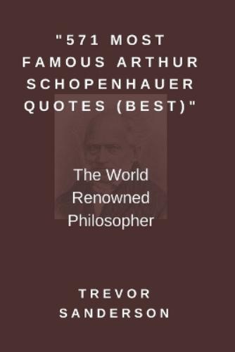 Trevor Sanderson 571 Most Famous Arthur Schopenhauer Quotes (Best) (Tascabile)