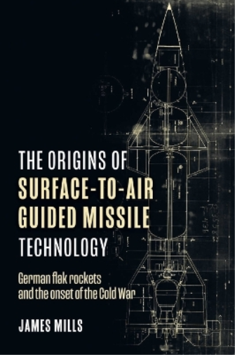 James Mills The Origins of Surface-to-Air Guided Missile Tech (Copertina rigida)