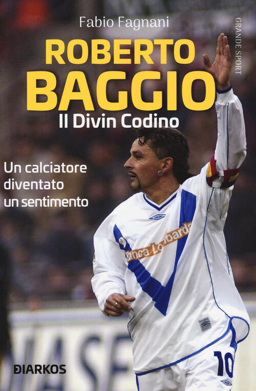 Roberto Baggio. Il Divin Codino Fabio Fagnani Diarkos 2019