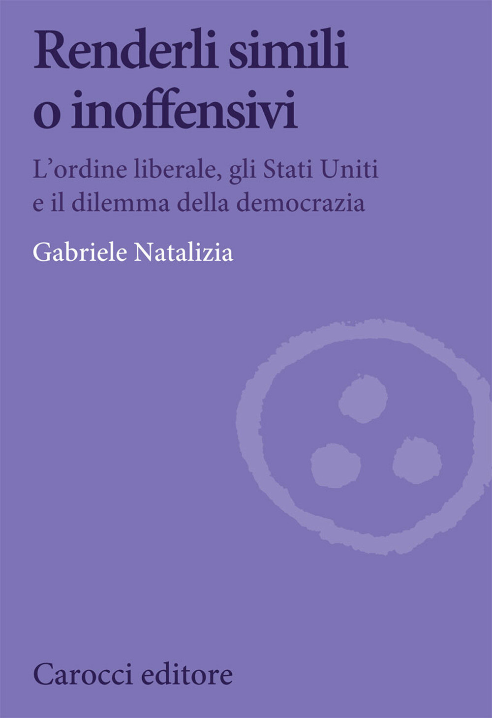 Libri Gabriele Natalizia - Renderli Simili O Inoffensivi. L'ordine Liberale, Gli