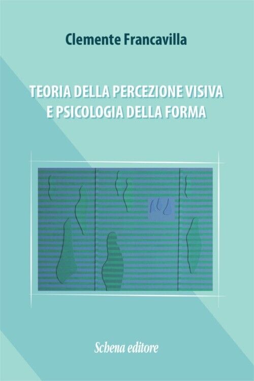 Teoria della Percezione Visiva e Psicologia della Forma - [Schena Editore]
