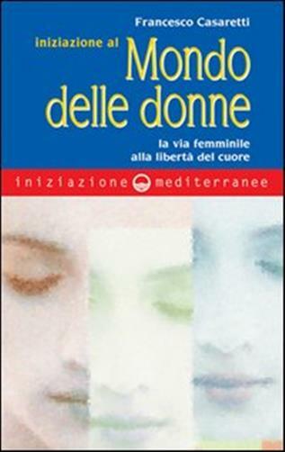Iniziazione al mondo delle donne. La via femminile alla libertà del cuore ...