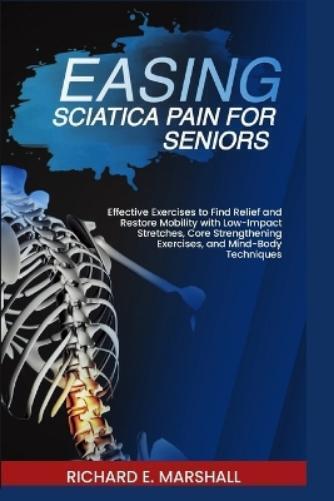 Richard E Marshall Easing Sciatica Pain for Seniors (Tascabile)