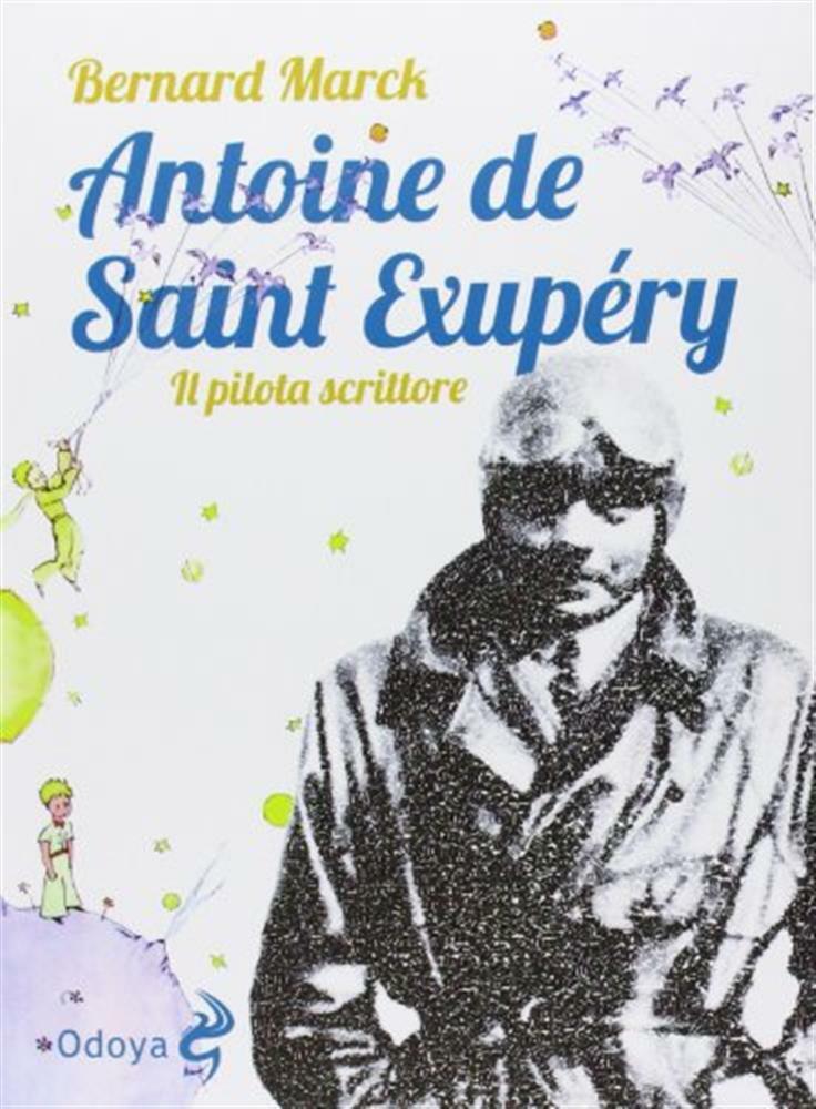 Antoine de Saint Exupéry. Il pilota scrittore - Marck Bernard