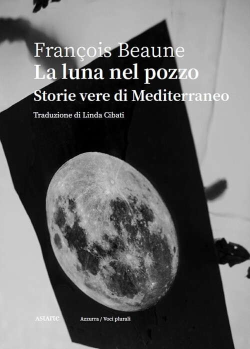 Libri Beaune François - La Luna Nel Pozzo. Storie Vere Di Mediterraneo