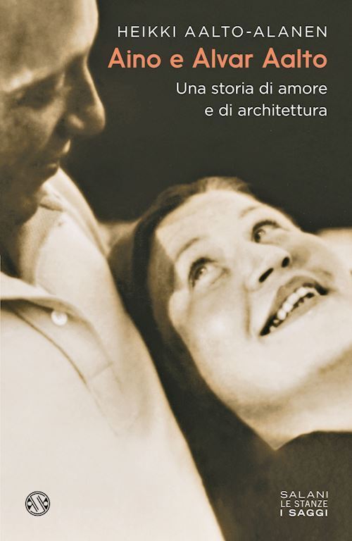 AINO E ALVAR AALTO. UNA STORIA DI AMORE E DI ARCHITETTURA  - AALTO-ALANEN HEIKKI