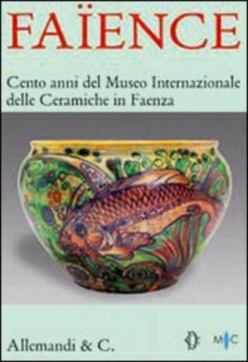Faience. Cento Anni Del Museo Internazionale Delle Ceramiche Di Faenza. Catalo
