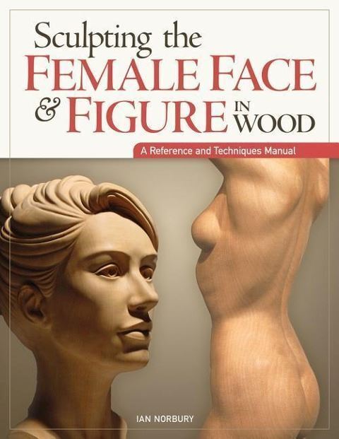 SCULPTING THE FEMALE FACE & FIGURE IN WOOD. A REFERENCE AND TECHNIQUES MANUAL  -
