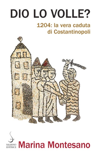 Montesano,Marina. - Dio lo volle? 1204: la vera caduta di Costantinopoli.