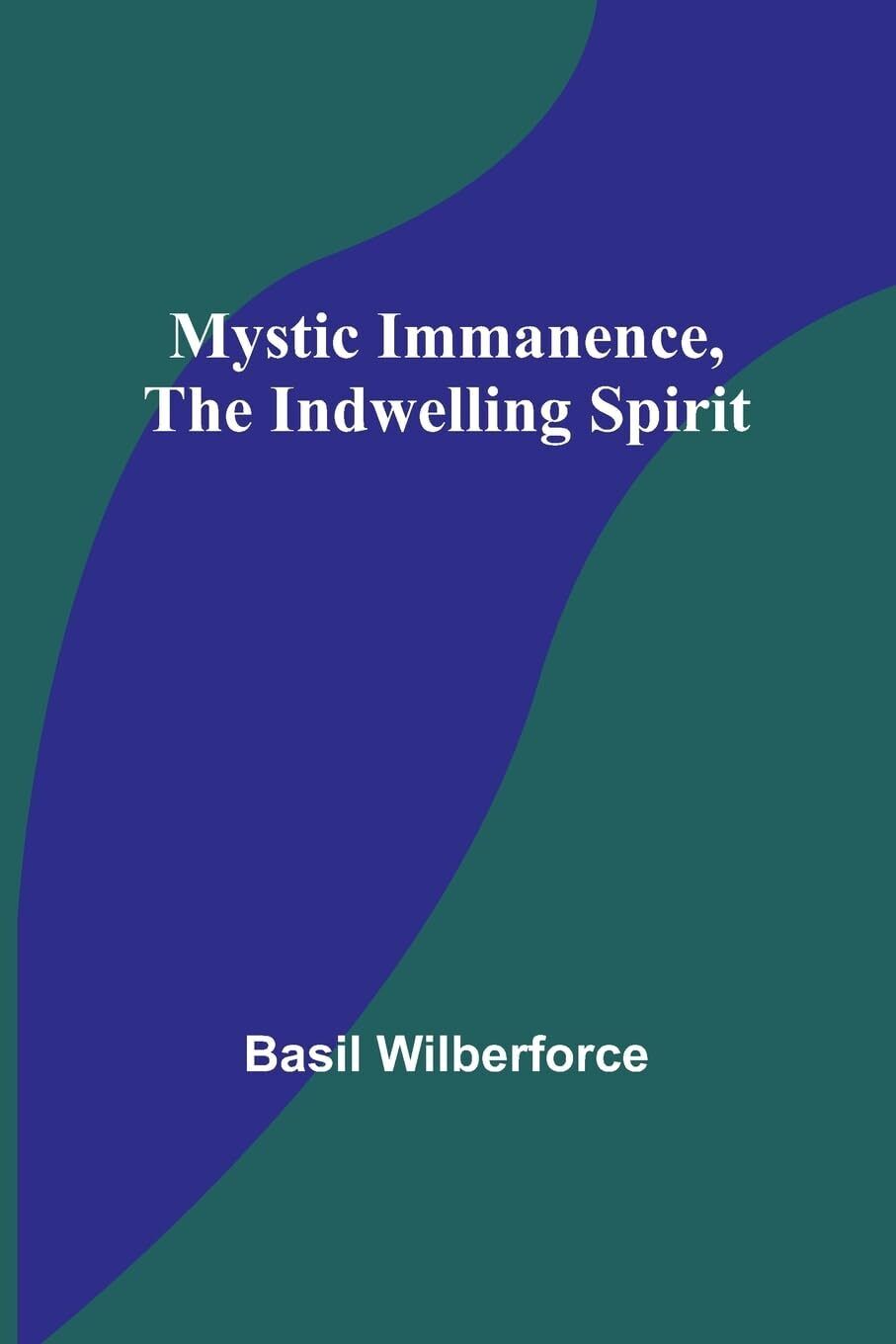 Basil Wilberforce Mystic Immanence, the Indwelling Spirit (Tascabile)