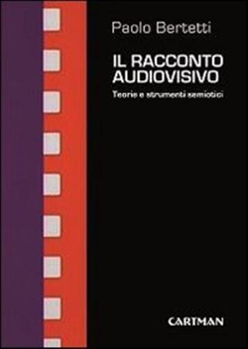 Il racconto audiovisivo. Teorie e strumenti semiotici - Bertetti Paolo