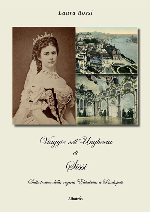 Libri Laura Rossi - Viaggio Nell'ungheria Di Sissi. Sulle Tracce Della Regina El