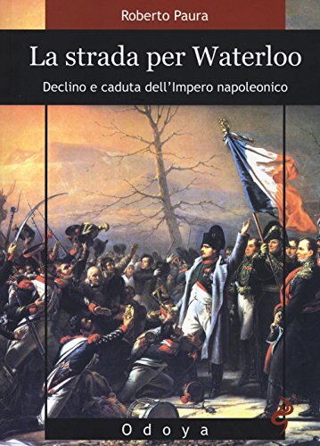 9788862882415 La strada per Waterloo. Declino e caduta dell'Impero napoleonico -