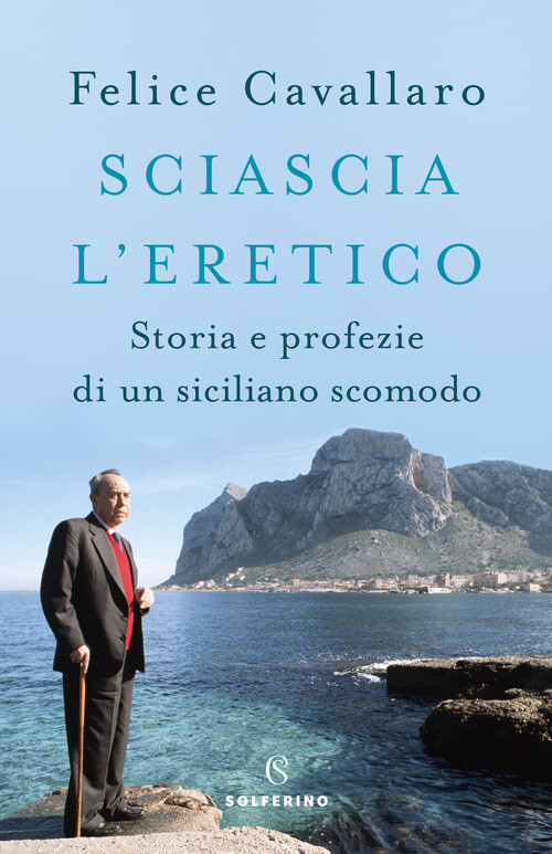SCIASCIA L'ERETICO. STORIA E PROFEZIE DI UN SICILIANO SCOMODO CAVALLARO FELICE