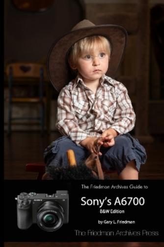 Gary L Friedman The Friedman Archives Guide to Sony's A6700 (B&W Edi (Tascabile)