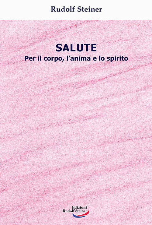Libri Rudolf Steiner - Salute. Per Il Corpo, L'anima E Lo Spirito