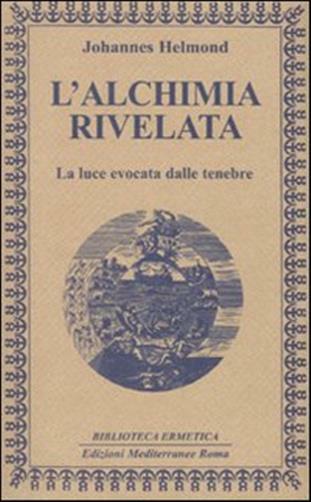 L'alchimia rivelata. La luce evocata dalle tenebre - Helmond Johannes