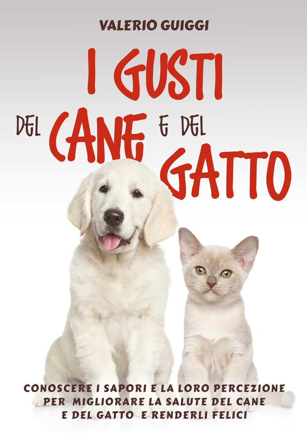 Libri Guiggi Valerio - I Gusti Del Cane E Del Gatto. Conoscere I Sapori E La Lor