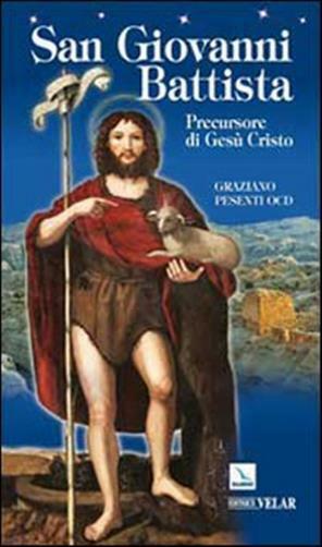 San Giovanni Battista. Precursore di Gesù Cristo - Pesenti Graziano