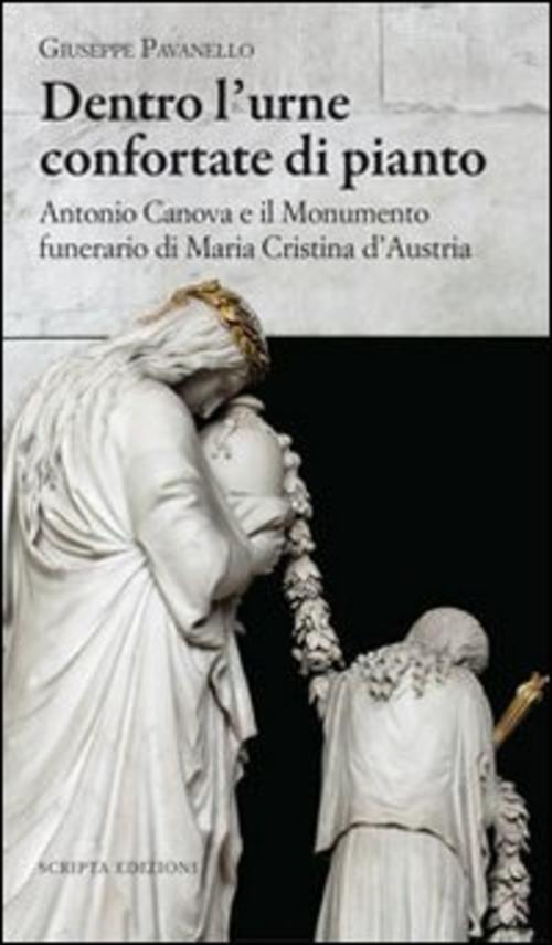 Dentro L'urne Confortate Di Pianto. Antonio Canova E Il Monumento Funerari Di