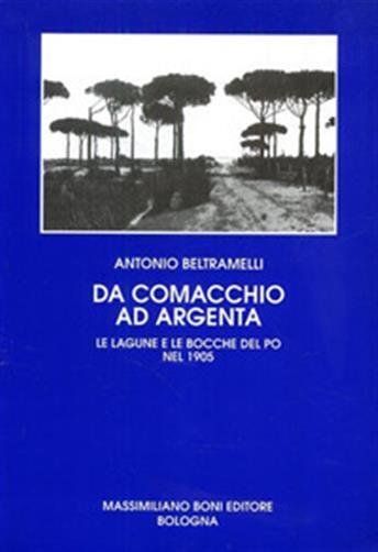 Da Comacchio ad Argenta. Le lagune e le bocche del Po - Beltramelli Antonio