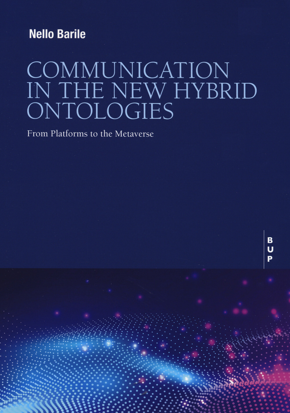 Libri Nello Barile - Communication In The New Hybrid Ontologies. From Platforms