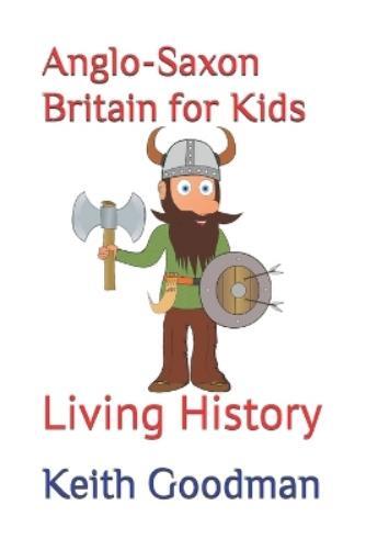 Keith Goodman Anglo-Saxon Britain for Kids (Tascabile) Living History
