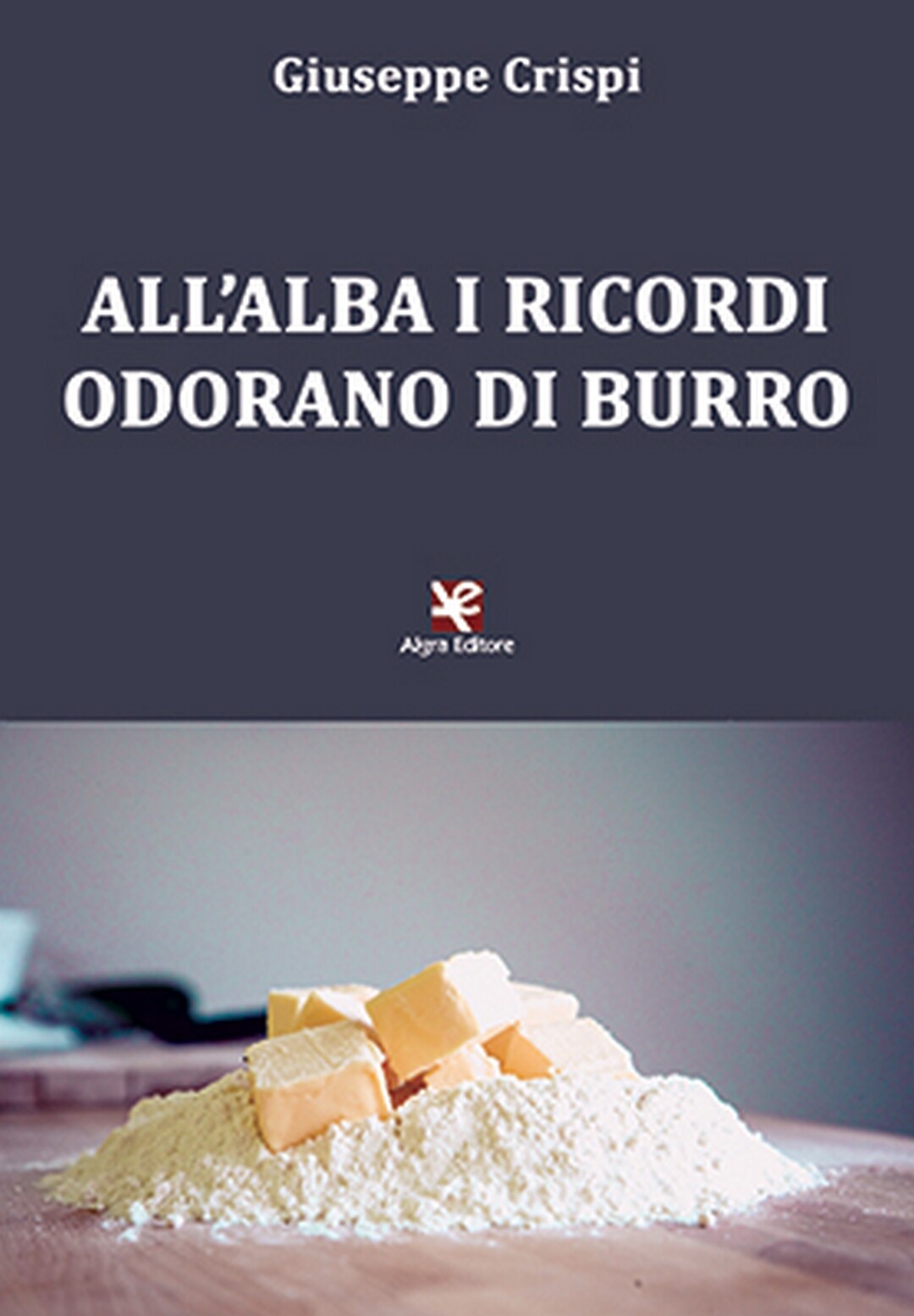 All’alba i ricordi odorano di burro	 di Giuseppe Crispi,  2020,  Algra Editore
